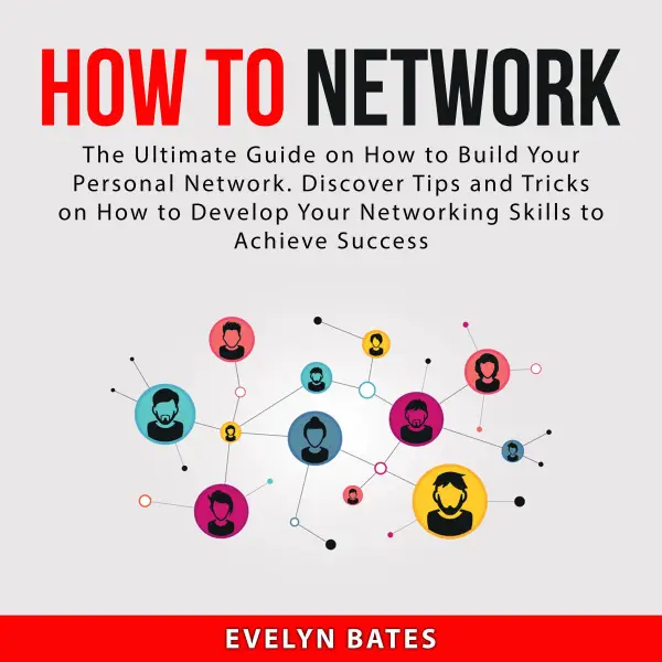 How to Network : The Ultimate Guide on How to Build Your Personal Network. Discover Tips and Tricks on How to Develop Your Networking Skills to Achieve Success
