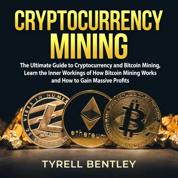 Cryptocurrency Mining : The Ultimate Guide to Cryptocurrency and Bitcoin Mining, Learn the Inner Workings of How Bitcoin Mining Works and How to Gain Massive Profits