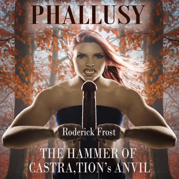 Phallusy : THE HAMMER OF CASTRA,TION'S ANVIL
