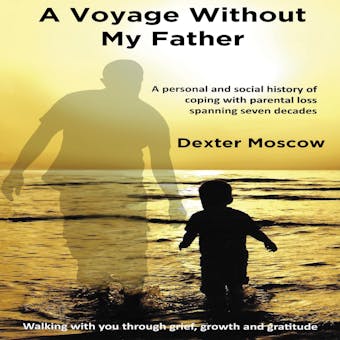 A Voyage Without My Father: A personal and social history of coping with parental loss spanning seven decades - undefined