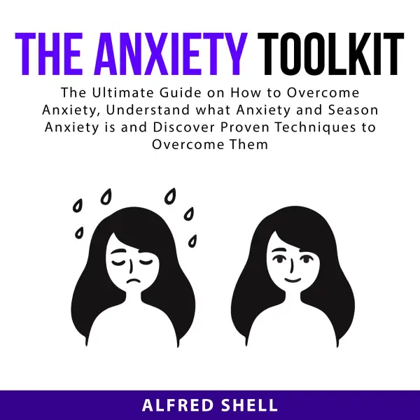 The Anxiety Toolkit : The Ultimate Guide on How to Overcome Anxiety, Understand what Anxiety and Season Anxiety is and Discover Proven Techniques to Overcome Them