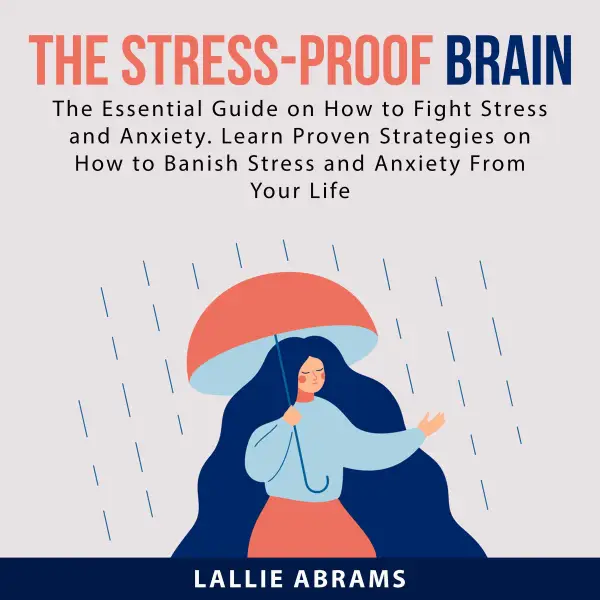 The Stress-Proof Brain : The Essential Guide on How to Fight Stress and Anxiety. Learn Proven Strategies on How to Banish Stress and Anxiety From Your Life