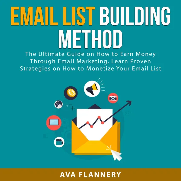 Email List Building Method : The Ultimate Guide on How to Earn Money Through Email Marketing, Learn Proven Strategies on How to Monetize Your Email List