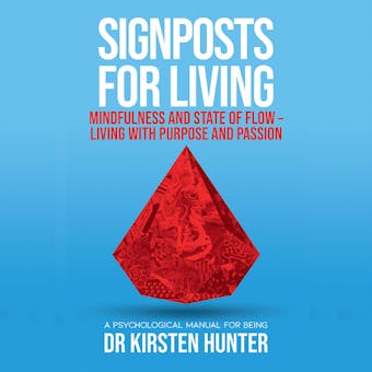 Signposts for Living - A Psychological Manual for Being - Book 3: Mindfulness and state of flow: Living with purpose and passion - Dr Kirsten Hunter