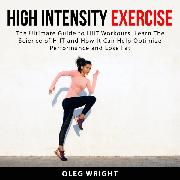 High Intensity Exercise : The Ultimate Guide to HIIT Workouts. Learn The Science of of HIIT and How It Can Help Optimize Performance and Lose Fat