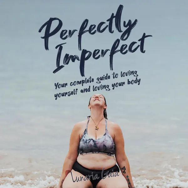 Perfectly Imperfect : Your complete guide to loving yourself and loving your body