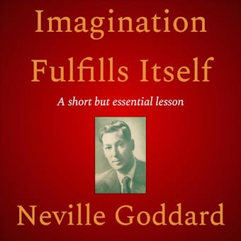 Imagination Fulfills Itself - Neville Goddard