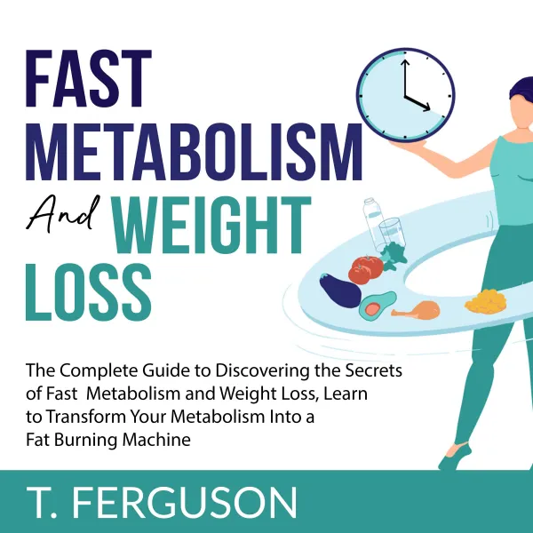 Fast Metabolism and Weight Loss : The Complete Guide to Discovering the Secrets of Fast Metabolism and Weight Loss, Learn to Transform Your Metabolism Into A Fat Burning Machine