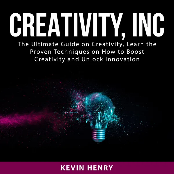 Creativity, Inc : The Ultimate Guide on Creativity, Learn the Proven Techniques on How to Boost Creativity and Unlock Innovation