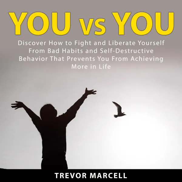 You vs You : Discover How to Fight and Liberate Yourself From Bad Habits and Self-Destructive Behavior That Prevents You From Achieving More in Life