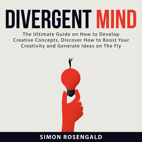 Divergent Mind : The Ultimate Guide On How to Develop Creative Concepts, Discover How to Boost Your Creativity and Generate Ideas on The Fly