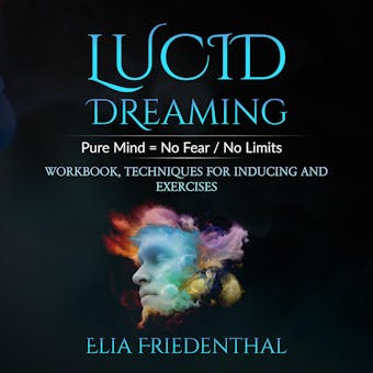 Lucid Dreaming: Pure Mind = No Fear / No Limits: WORKBOOK, TECHNIQUES FOR INDUCING AND EXERCISES - Elia Friedenthal