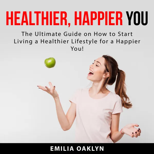 Healthier, Happier You : The Ultimate Guide on How to Start Living a Healthier Lifestyle for a Happier You!