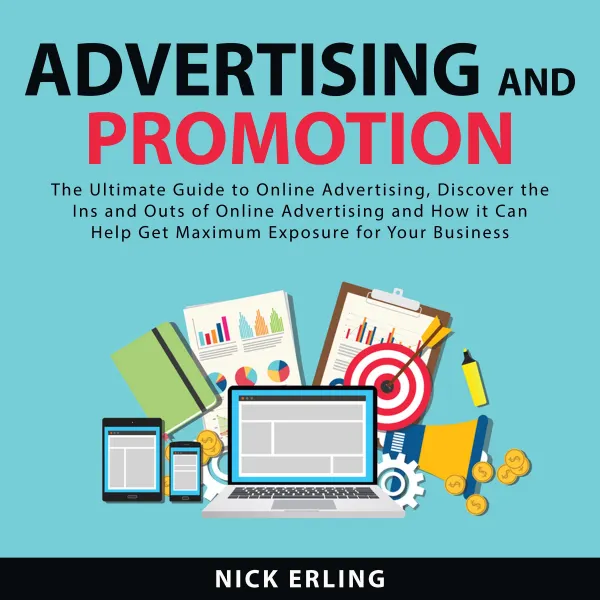 Advertising and Promotion : The Ultimate Guide to Online Advertising, Discover the Ins and Outs of Online Advertising and How it Can Help Get Maximum Exposure for Your Business