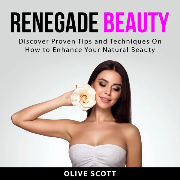 Renegade Beauty : Discover Proven Tips and Techniques On How to Enhance Your Natural Beauty