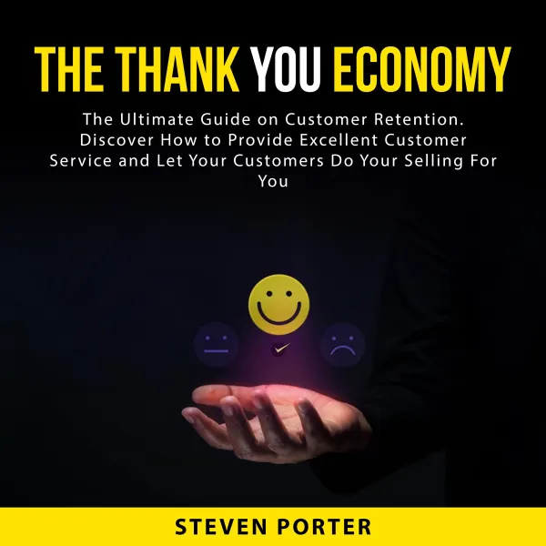 The Thank You Economy : The Ultimate Guide on Customer Retention. Discover How to Provide Excellent Customer Service and Let Your Customers Do Your Selling For You