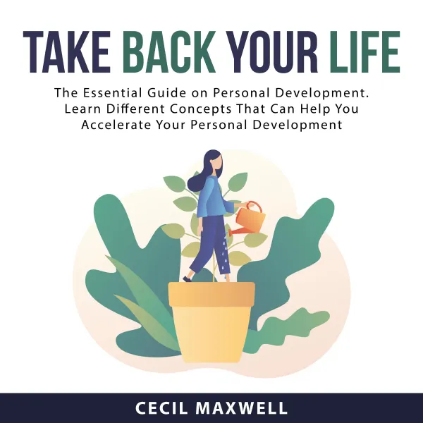Take Back Your Life : The Essential Guide on Personal Development. Learn Different Concepts That Can Help You Accelerate Your Personal Development