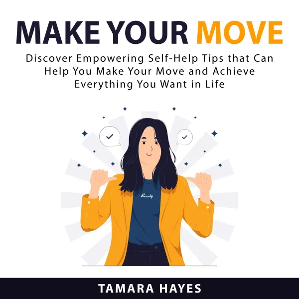 Make Your Move : Discover Empowering Self-Help Tips that Can Help You Make Your Move and Achieve Everything You Want in Life