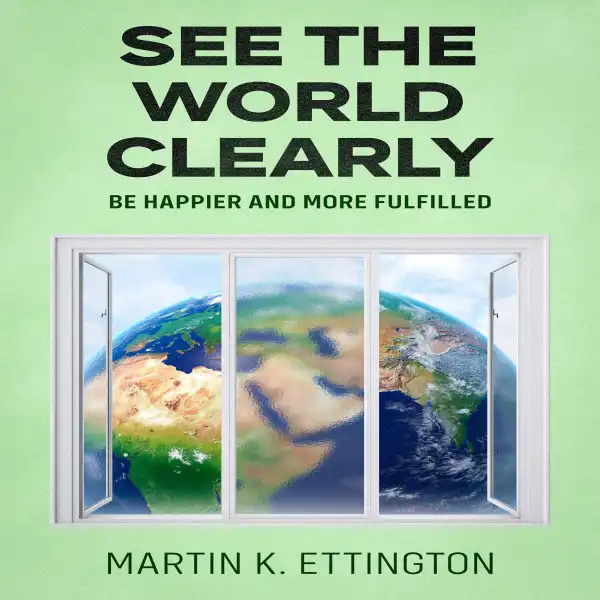 See the World Clearly : Be Happier and More Fulfilled