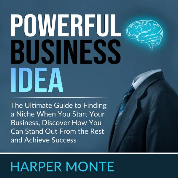 Powerful Business Idea : The Ultimate Guide to Finding a Niche When You Start Your Business, Discover How You Can Stand Out From the Rest and Achieve Success