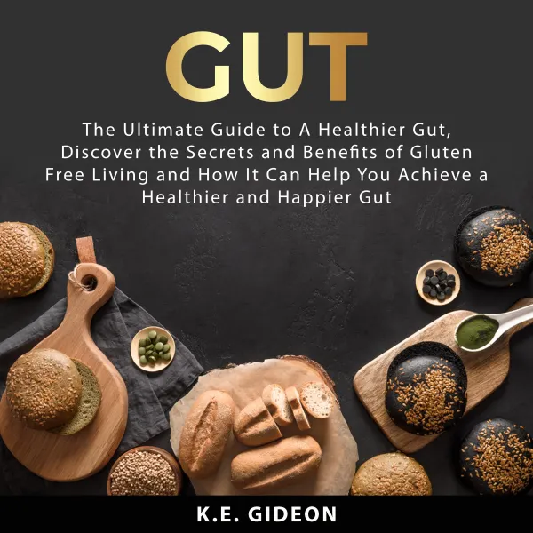 Gut : The Ultimate Guide to A Healthier Gut, Discover the Secrets and Benefits of Gluten Free Living And How It Can Help You Achieve a Healthier and Happier Gut