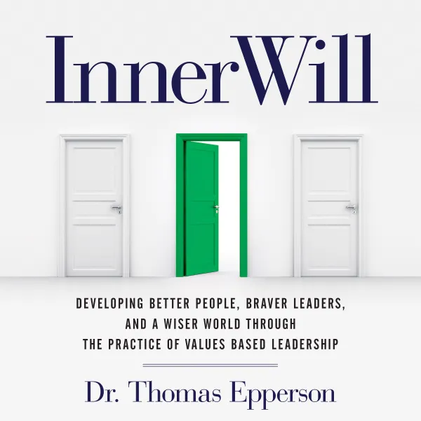 InnerWill : Developing Better People, Braver Leaders, and a Wiser World through the Practice of Values Based Leadership