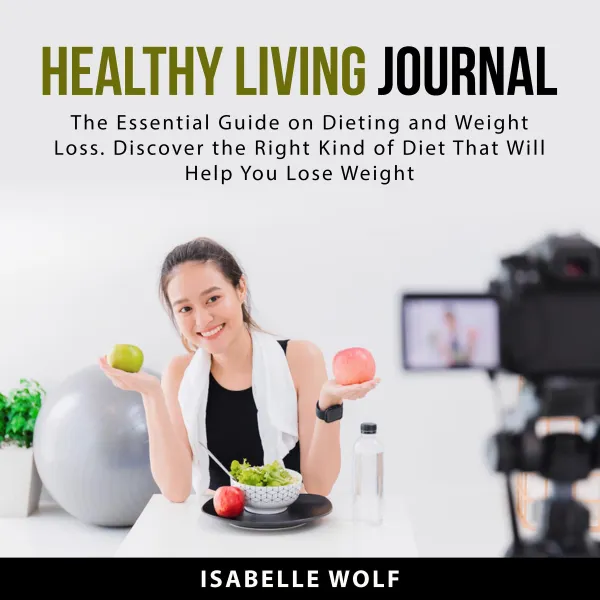 Healthy Living Journal : The Essential Guide on Dieting and Weight Loss. Discover the Right Kind of Diet That Will Help You Lose Weight