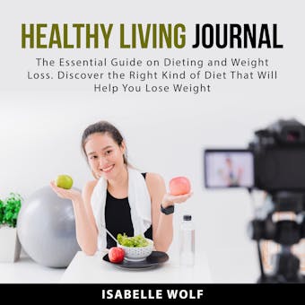 Healthy Living Journal: The Essential Guide on Dieting and Weight Loss. Discover the Right Kind of Diet That Will Help You Lose Weight - undefined