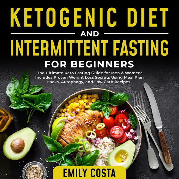 Ketogenic Diet and Intermittent Fasting for Beginners: The Ultimate Keto Fasting Guide for Men & Women! Includes Proven Weight Loss Secrets Using Meal Plan Hacks, Autophagy, and Low Carb Recipes. : 