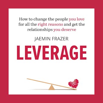Leverage: How to change the people you love for all the right reasons and get the relationships you deserve - undefined