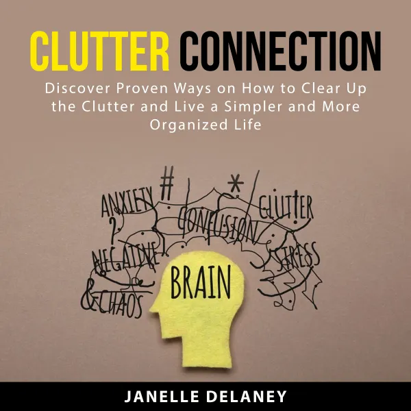 Clutter Connection : Discover Proven Ways on How to Clear Up the Clutter and Live a Simpler and More Organized Life
