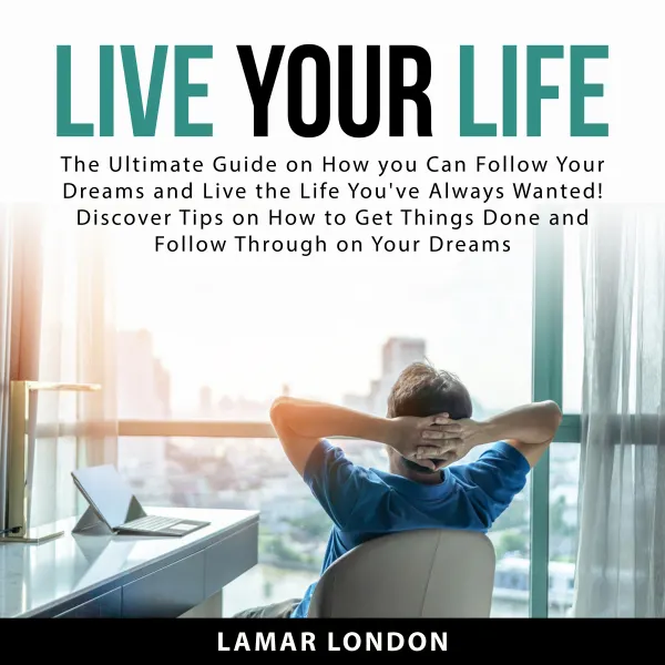 Live Your Life : The Ultimate Guide on How you Can Follow Your Dreams and Live the Life You've Always Wanted! Discover Tips on How to Get Things Done and Follow Through on Your Dreams