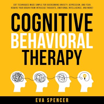 Cognitive Behavioral Therapy: CBT Techniques Made Simple for Overcoming Anxiety, Depression, and Fear. Rewire Your Brain From Intrusive Thoughts, Emotional Intelligence, and More! - Eva Spencer