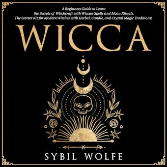 Wicca: A Beginners Guide to Learn the Secrets of Witchcraft with Wiccan Spells and Moon Rituals. The Starter Kit for Modern Witches with Herbal, Candle, and Crystal Magic Traditions! - undefined