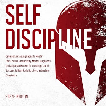Self Discipline: Develop Everlasting Habits to Master Self-Control, Productivity, Mental Toughness, and a Spartan Mindset for Creating a Life of Success to Beat Addiction, Procrastination, & Laziness - undefined