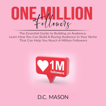 One Million Followers: The Essential Guide to Building an Audience, Learn How You Can Build A Raving Audience In Your Niche That Can Help You Reach A Million Followers - undefined