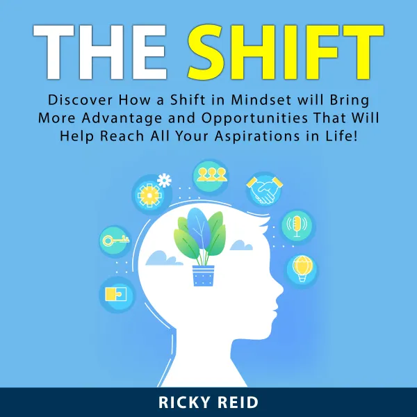 The Shift : Discover How a Shift in Mindset will Bring More Advantage and Opportunities That Will Help Reach All Your Aspirations in Life!