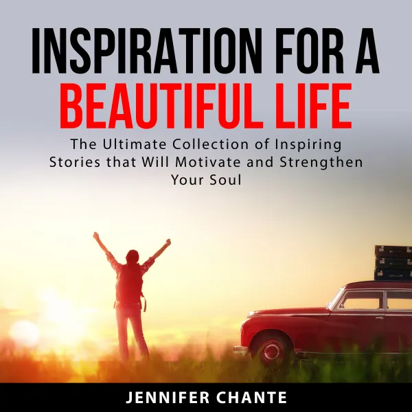 Inspiration for a Beautiful Life : The Ultimate Collection of Inspiring Stories that Will Motivate and Strengthen Your Soul