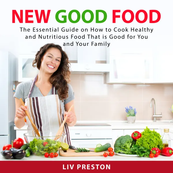 New Good Food : The Essential Guide on How to Cook Healthy and Nutritious Food That is Good For You and Your Family