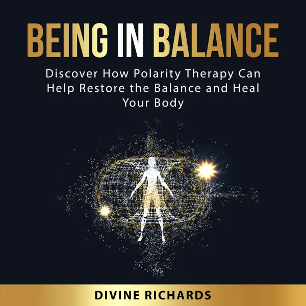 Being in Balance : Discover How Polarity Therapy Can Help Restore the Balance and Heal Your Body