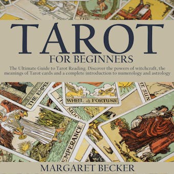 Tarot for Beginners: The Ultimate Guide to Tarot Reading. Discover the powers of witchcraft, the meanings of Tarot cards and a complete introduction to numerology and astrology - Margaret Becker