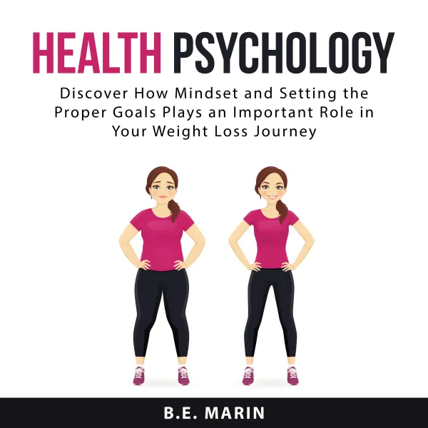 Health Psychology : Discover How Mindset and Setting the Proper Goals Plays an Important Role in Your Weight Loss Journey
