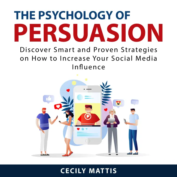 The Psychology of Persuasion : Discover Smart and Proven Strategies on How to Increase Your Social Media Influence