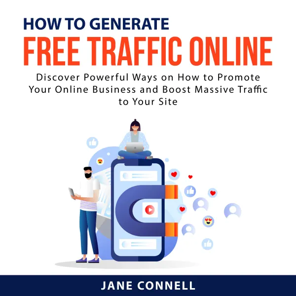 How to Generate Free Traffic Online : Discover Powerful Ways on How to Promote Your Online Business and Boost Massive Traffic to Your Site