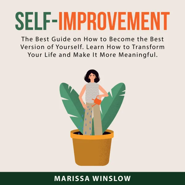 Self-Improvement : The Best Guide on How to Become the Best Version of Yourself. Learn How to Transform Your Life and Make It More Meaningful.