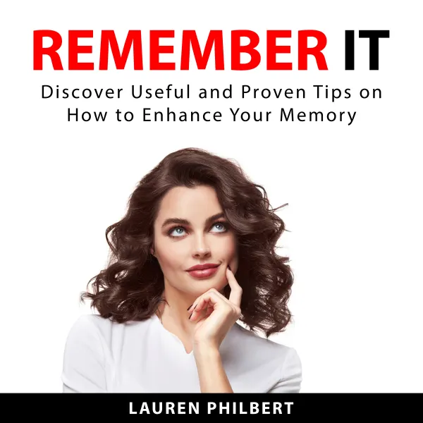 Remember It : Discover Useful and Proven Tips on How to Enhance Your Memory