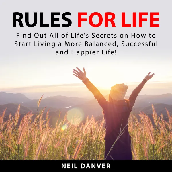 Rules for Life : Find Out All of Life's Secrets on How to Start Living a More Balanced, Successful and Happier Life!