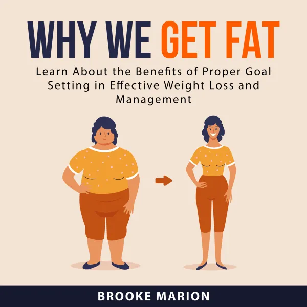 Why We Get Fat : Learn About the Benefits of Proper Goal Setting in Effective Weight Loss and Management