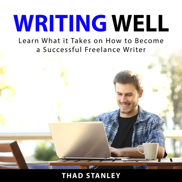 Writing Well : Learn What it Takes on How to Become a Successful Freelance Writer