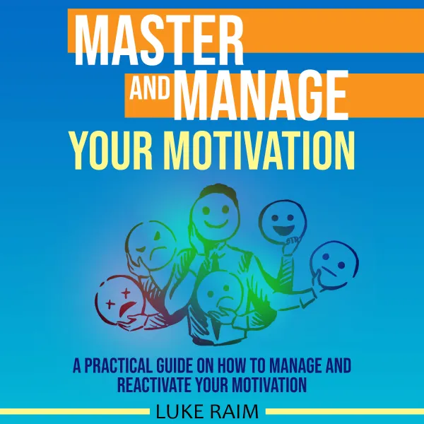 Master and Manage Your Motivation : A Practical Guide on How to Manage and Reactivate Your Motivation